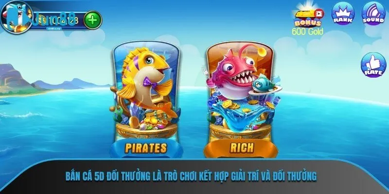 Bắn cá 5D đổi thưởng là trò chơi kết hợp giải trí và đổi thưởng