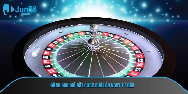 Đừng có bao giờ bạn đặt cược quá lớn ngay từ đầu