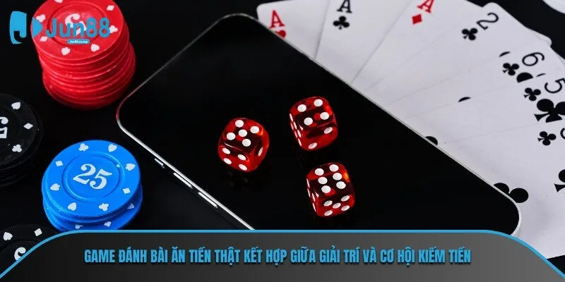 Game đánh bài ăn tiền thật kết hợp giữa giải trí và cơ hội kiếm tiền