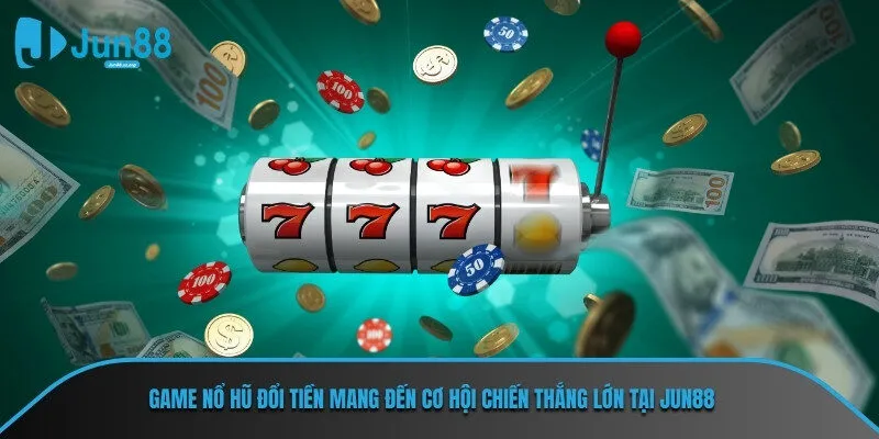 Game nổ hũ đổi tiền mang đến cơ hội chiến thắng lớn tại JUN88