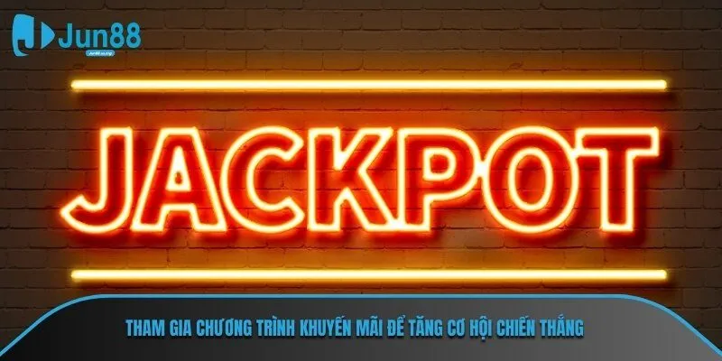 Tham gia tất cả các chương trình khuyến mãi để tăng cơ hội chiến thắng