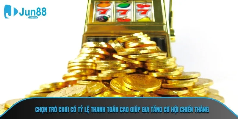 Chọn trò chơi có tỷ lệ thanh toán cao giúp gia tăng cơ hội chiến thắng
