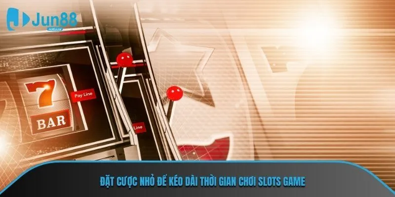 Đặt cược nhỏ để kéo dài thời gian chơi Slots Game nhà JUN88