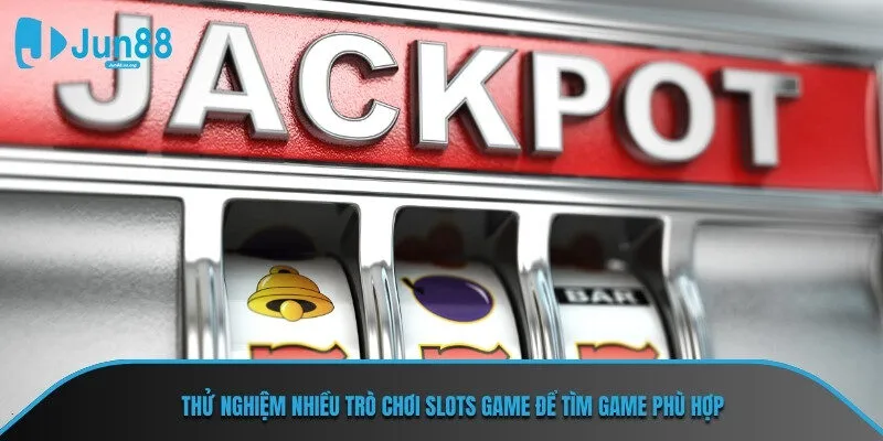 Thử nghiệm nhiều trò chơi Slots Game để tìm game phù hợp