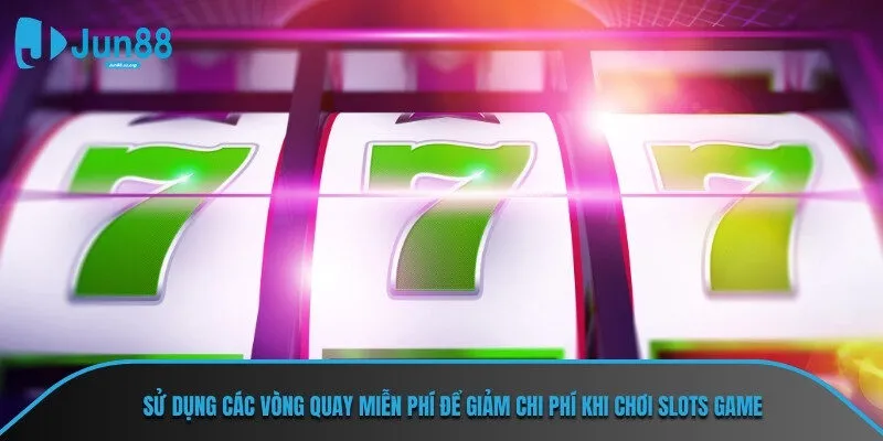 Sử dụng các vòng quay miễn phí để giảm chi phí khi chơi Slots Game