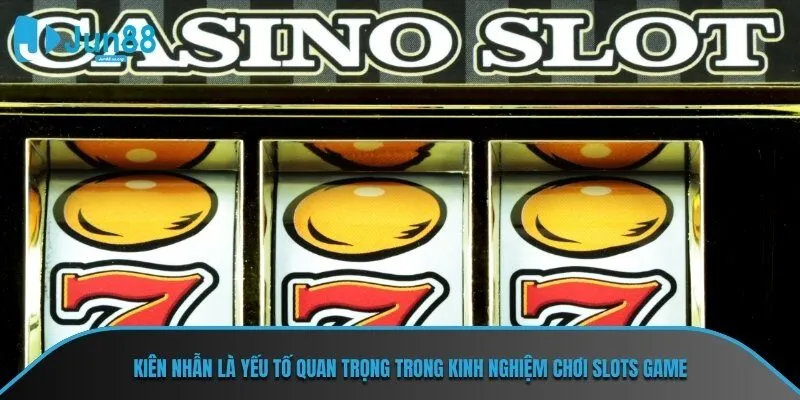 Kiên nhẫn là yếu tố quan trọng trong kinh nghiệm chơi Slots Game JUN88