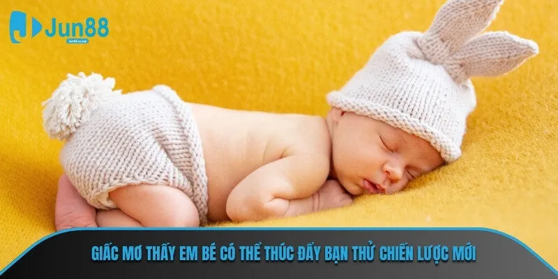 Giấc mơ thấy em bé có thể thúc đẩy bạn thử chiến lược mới
