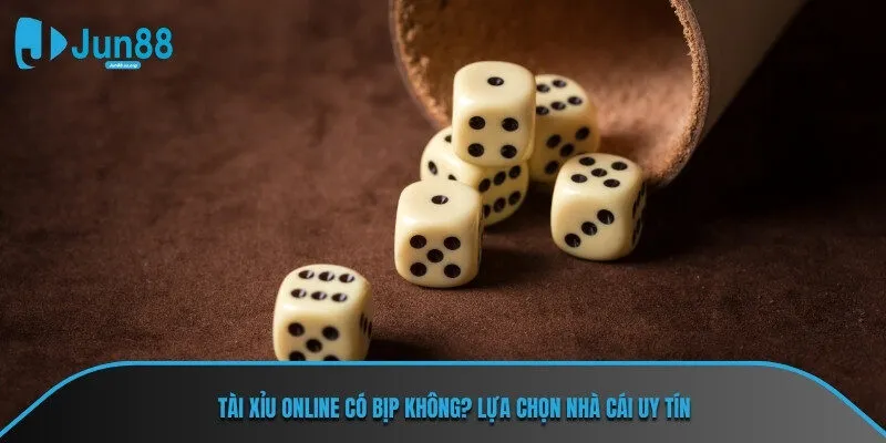 Tài xỉu online có bịp không? Lựa chọn nhà cái uy tín